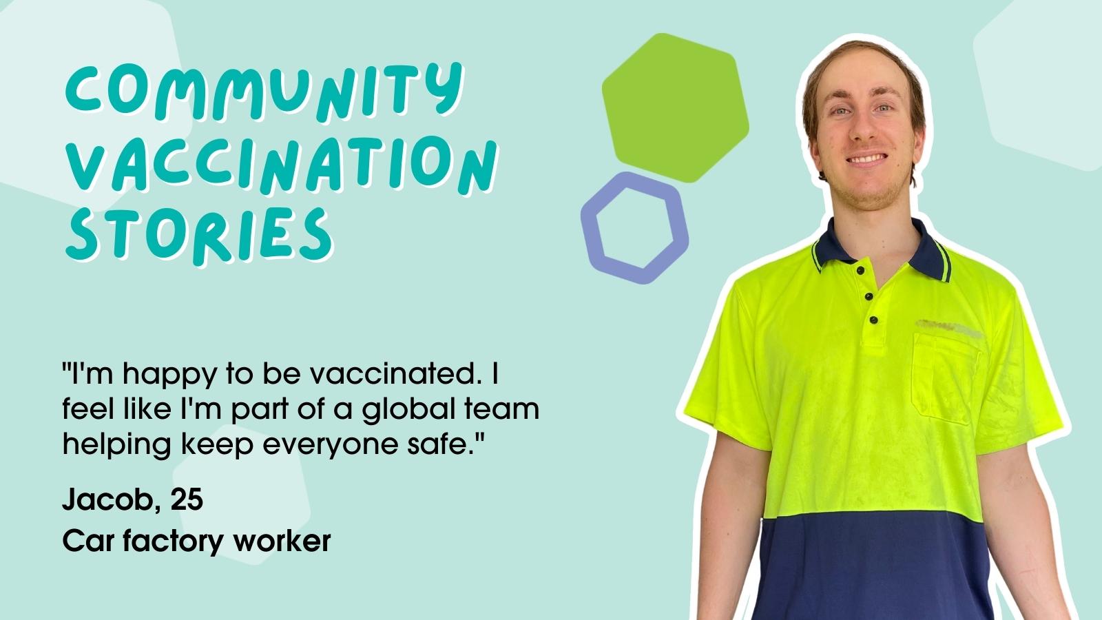 Man smiling. Text reads "Community vaccination stories" "I'm happy to be vaccinated. I feel like I'm part of a global team helping keep people safe." - Jacob, 25, car factory worker