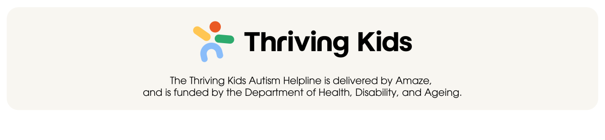 Thriving Kids logo with text below The Thriving Kids Autism Helpline is delivered by Amaze, and is funded by the Department of Health, Disability and Ageing.